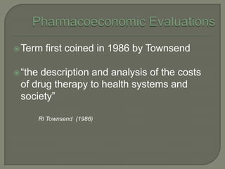  Term     first coined in 1986 by Townsend

 ―thedescription and analysis of the costs
 of drug therapy to health systems and
 society‖

         Rl Townsend (1986)
 