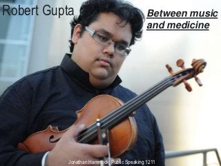 Robert Gupta                               Between music
                                           and medicine




          Jonathan Hammock_Public Speaking 1211
 