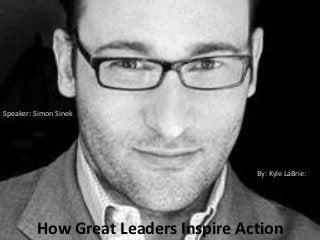Speaker: Simon Sinek




                                     By: Kyle LaBrie:




         How Great Leaders Inspire Action
 