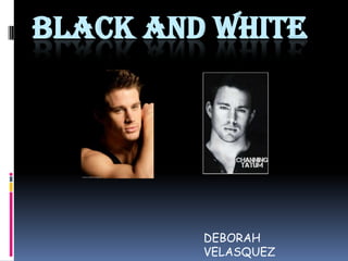 BLACK AND WHITE




         DEBORAH
         VELASQUEZ
 