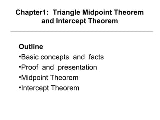 Chapter1: Triangle Midpoint Theorem
       and Intercept Theorem


Outline
•Basic concepts and facts
•Proof and presentation
•Midpoint Theorem
•Intercept Theorem
 