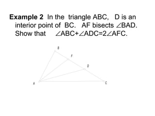 Example 2 In the triangle ABC, D is an
 interior point of BC. AF bisects ∠BAD.
 Show that ∠ABC+∠ADC=2∠AFC.
              B

                  F

                       D



       A                     C
 