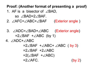 Proof: (Another format of presenting a proof)
1. AF is a bisector of ∠BAD,
    so ∠BAD=2∠BAF.
2. ∠AFC=∠ABC+∠BAF          (Exterior angle )

 3. ∠ADC=∠BAD+∠ABC     (Exterior angle)
     =2∠BAF +∠ABC (by 1)
4. ∠ADC+∠ABC
        =2∠BAF +∠ABC+ ∠ABC ( by 3)
        =2∠BAF +2∠ABC
        =2(∠BAF +∠ABC)
        =2∠AFC.                   (by 2)
 