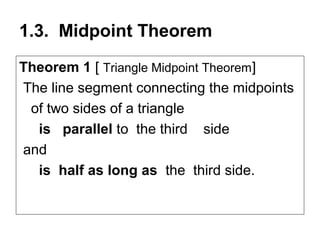 1.3. Midpoint Theorem
Theorem 1 [ Triangle Midpoint Theorem]
The line segment connecting the midpoints
 of two sides of a triangle
  is parallel to the third side
and
  is half as long as the third side.
 