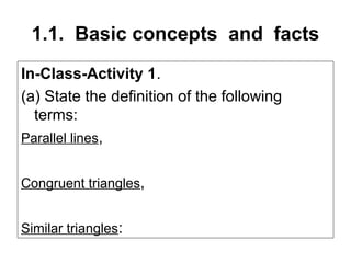 1.1. Basic concepts and facts
In-Class-Activity 1.
(a) State the definition of the following
  terms:
Parallel lines,


Congruent triangles,


Similar triangles:
 