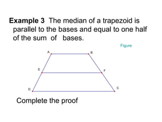 Example 3 The median of a trapezoid is
 parallel to the bases and equal to one half
 of the sum of bases.
                                      Figure
              A           B




          E                   F




      D                           C



  Complete the proof
 