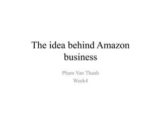 The idea behind Amazon
        business
      Pham Van Thanh
          Week4
 