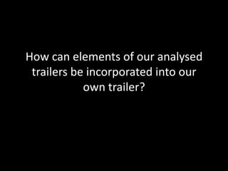 How can elements of our analysed
 trailers be incorporated into our
            own trailer?
 