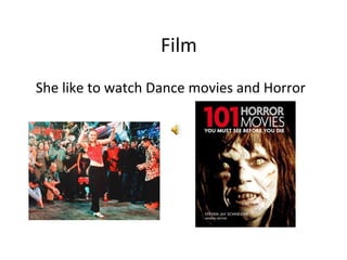 Film
She like to watch Dance movies and Horror
 