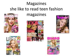 Magazines
she like to read teen fashion
          magazines
 