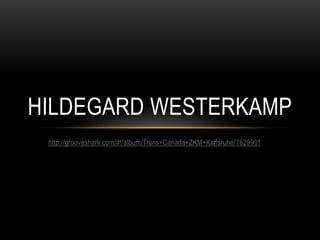 HILDEGARD WESTERKAMP
 http://grooveshark.com/#!/album/Trans+Canada+ZKM+Karlsruhe/7629931
 