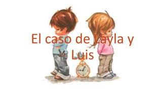 El caso de Layla y
       Luis
 