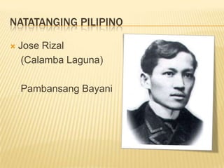 NATATANGING PILIPINO

   Jose Rizal
     (Calamba Laguna)

    Pambansang Bayani
 