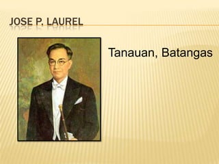 JOSE P. LAUREL

                 Tanauan, Batangas
 