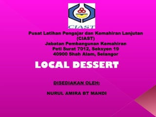 LOCAL DESSERT
   DISEDIAKAN OLEH:

 NURUL AMIRA BT MAHDI
 