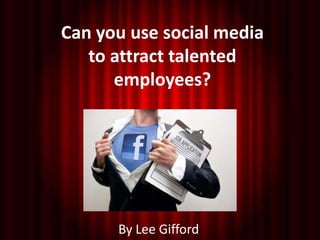 Can you use social media
   to attract talented
      employees?




      By Lee Gifford
 