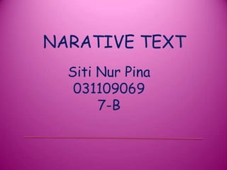 NARATIVE TEXT
  Siti Nur Pina
   031109069
       7-B
 