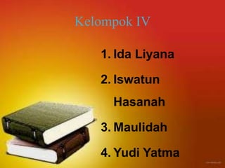 Kelompok IV

   1. Ida Liyana

   2. Iswatun
     Hasanah

   3. Maulidah

   4. Yudi Yatma
 