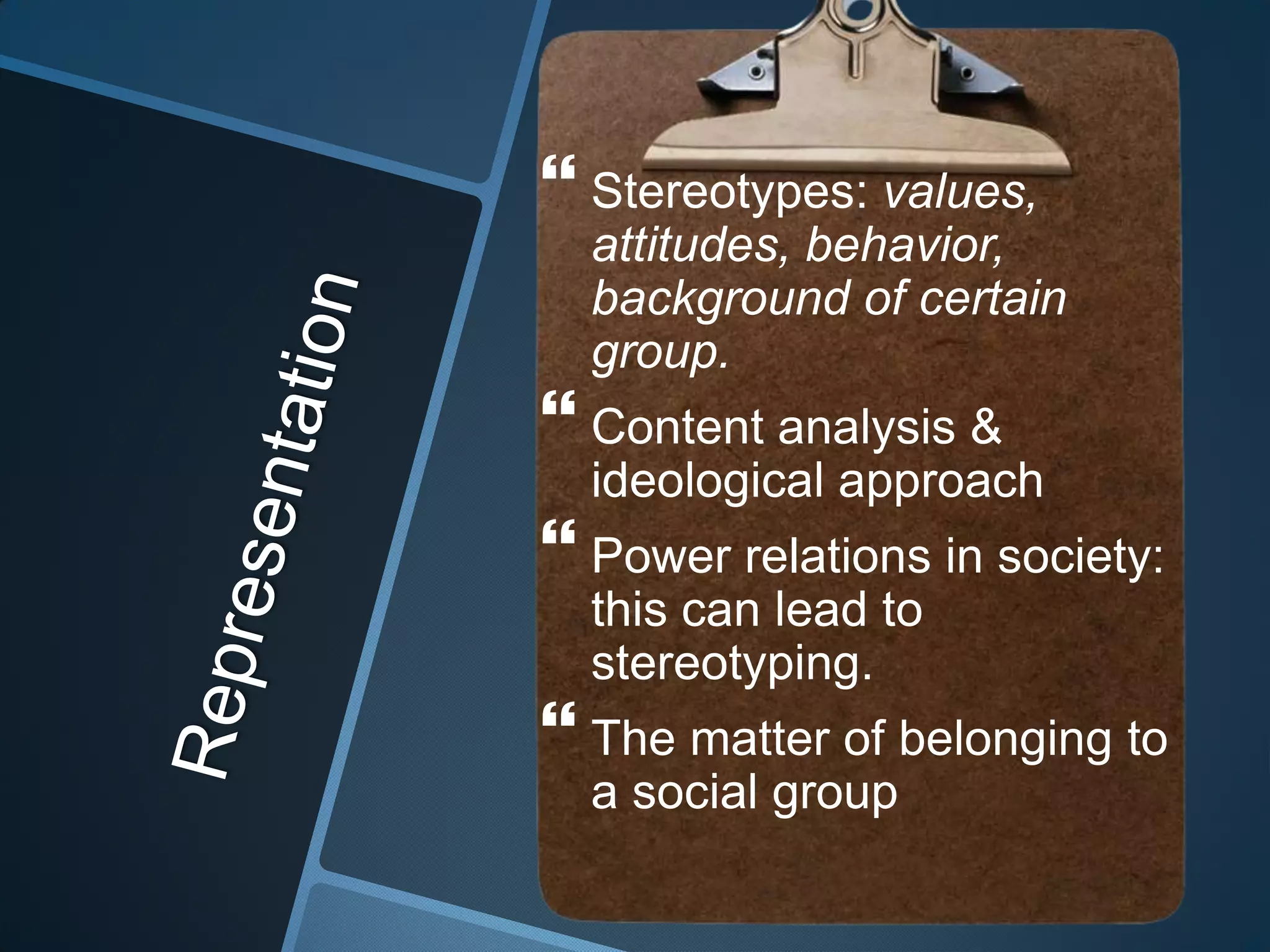  Stereotypes: values,
  attitudes, behavior,
  background of certain
  group.
 Content analysis &
  ideological approach
 Power relations in society:
  this can lead to
  stereotyping.
 The matter of belonging to
  a social group
 