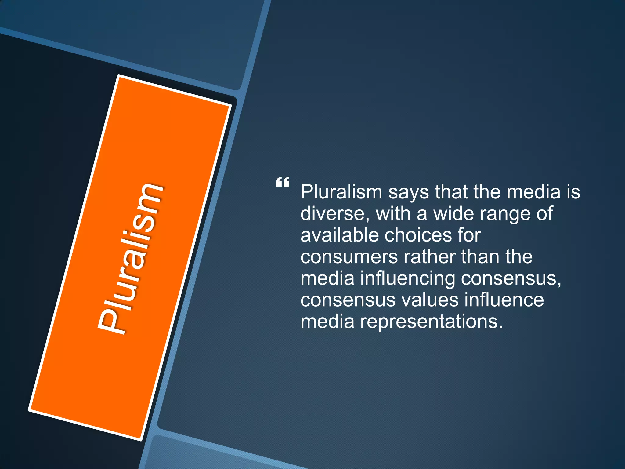    Pluralism says that the media is
    diverse, with a wide range of
    available choices for
    consumers rather than the
    media influencing consensus,
    consensus values influence
    media representations.
 