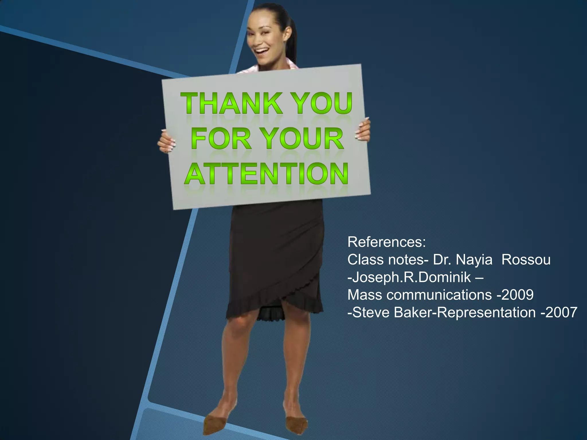 References:
Class notes- Dr. Nayia Rossou
-Joseph.R.Dominik –
Mass communications -2009
-Steve Baker-Representation -2007
 