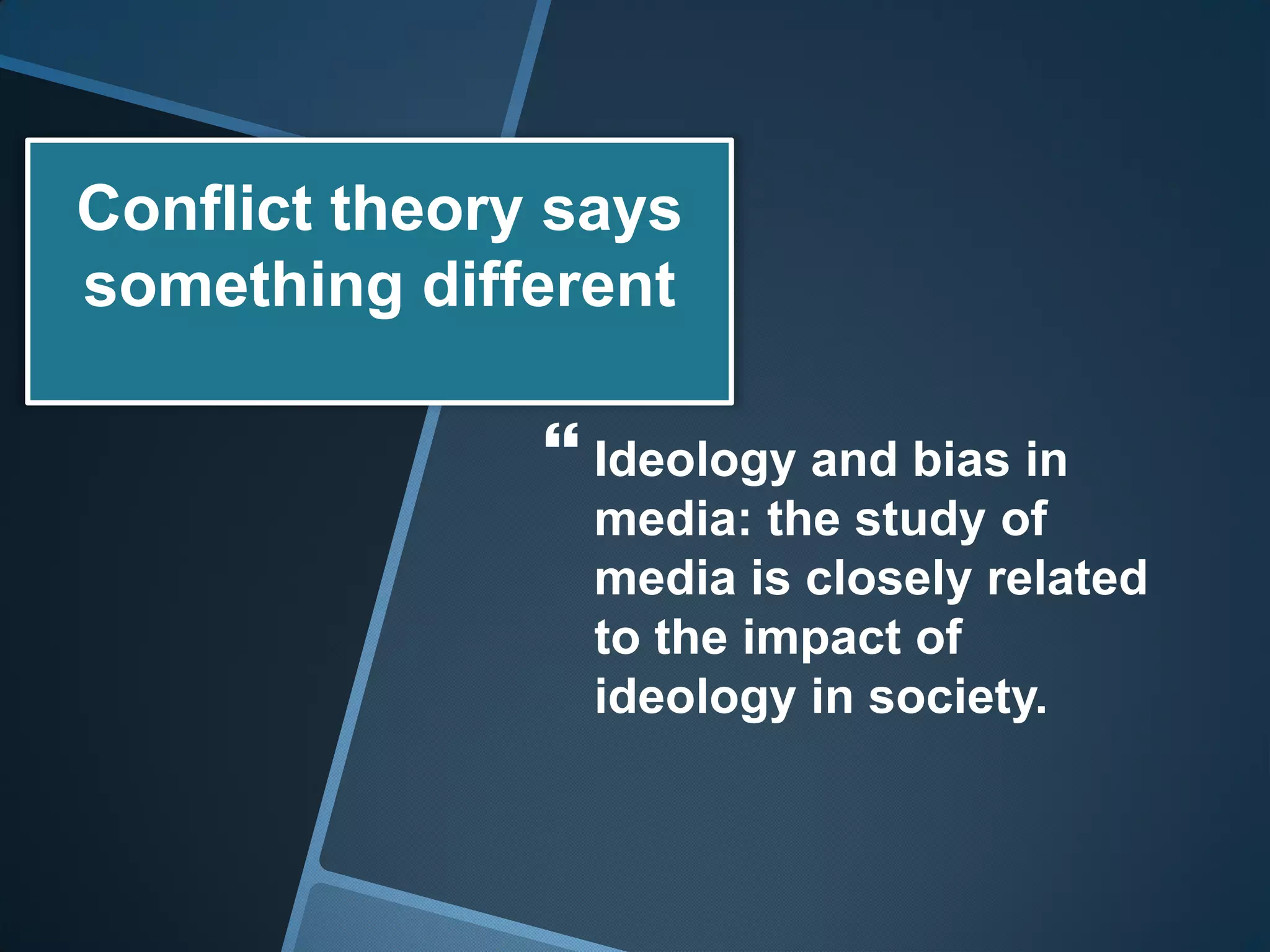 Conflict theory says
something different

                Ideology and bias in
                 media: the study of
                 media is closely related
                 to the impact of
                 ideology in society.
 