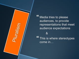  Media tries to please
  audiences, to provide
  representations that meet
  audience expectations
      &
 This is where stereotypes
  come in…
 