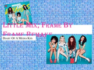 LITTLE MIX; FRAME BY
FRAME REMAKE
DIARY OF A MEDIA KID.
 