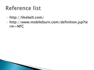 •   http://likebelt.com/
•   http://www.mobileburn.com/definition.jsp?te
    rm=NFC
 