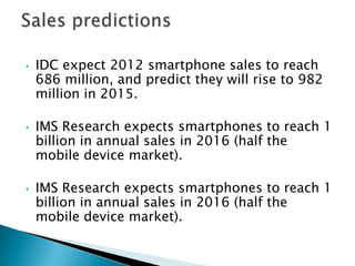 •   IDC expect 2012 smartphone sales to reach
    686 million, and predict they will rise to 982
    million in 2015.

•  ...