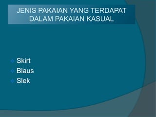 JENIS PAKAIAN YANG TERDAPAT
     DALAM PAKAIAN KASUAL




 Skirt
 Blaus
 Slek
 