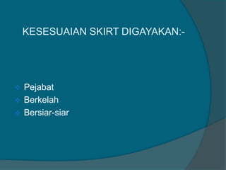 KESESUAIAN SKIRT DIGAYAKAN:-




 Pejabat
 Berkelah
 Bersiar-siar
 