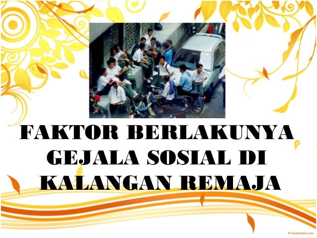  FAKTOR  BERLAKUNYA GEJALA SOSIAL DI KALANGAN REMAJA 