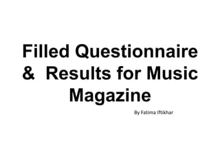 Filled Questionnaire
& Results for Music
Magazine
By Fatima Iftikhar
 