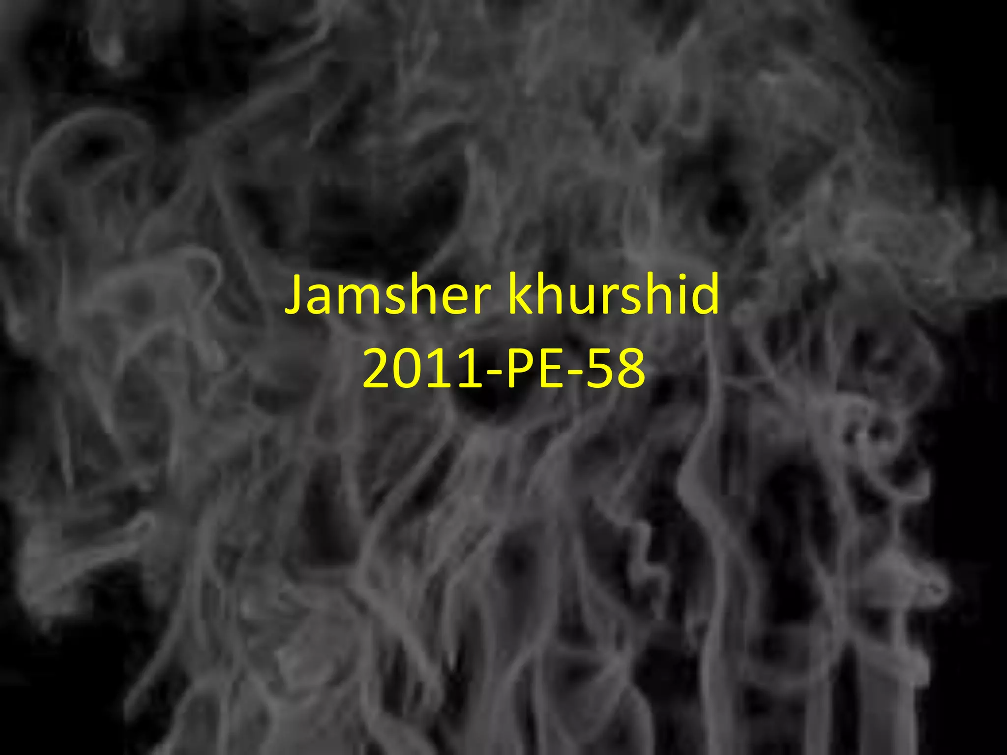 Jamsher khurshid
   2011-PE-58
 