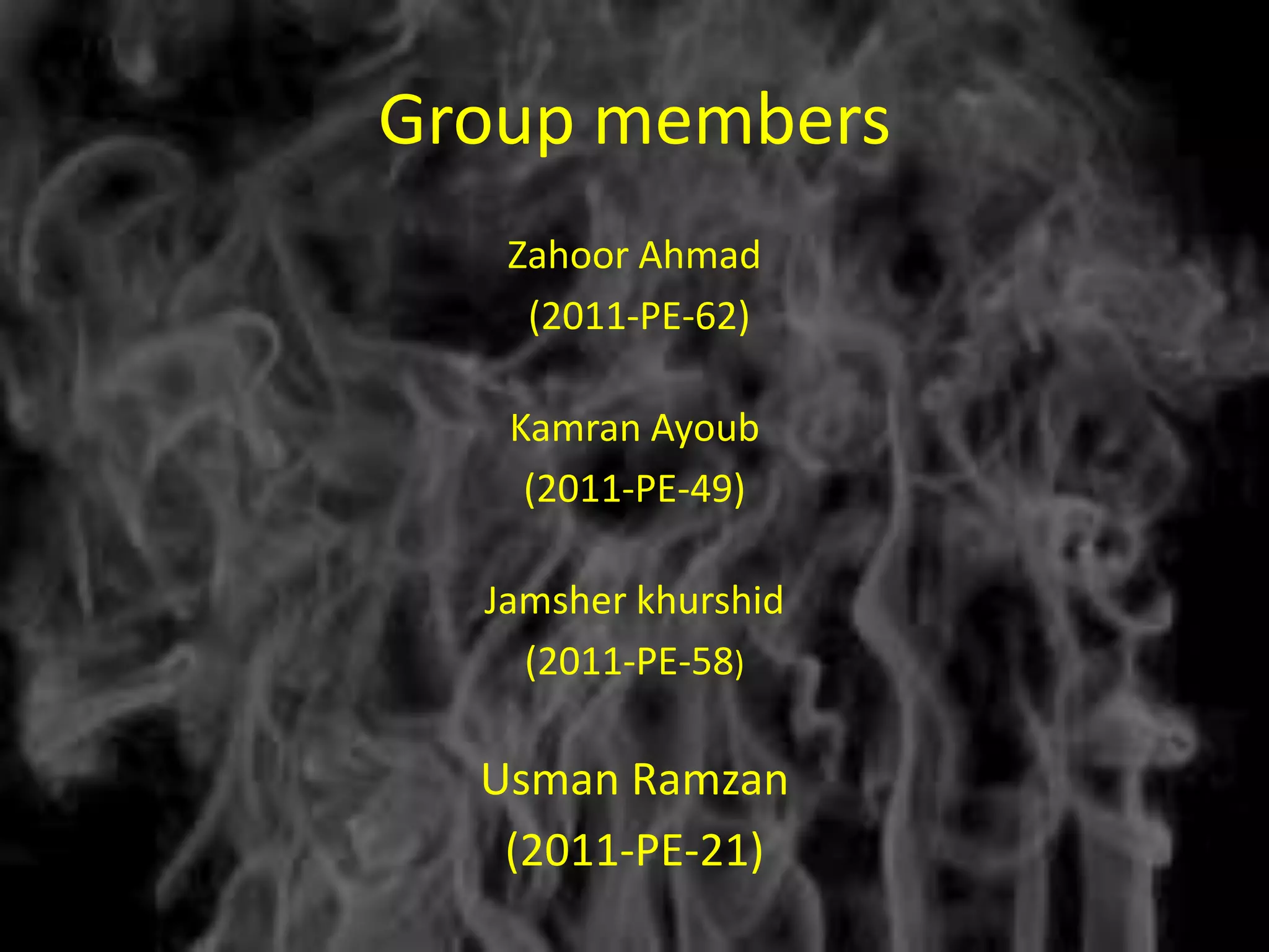 Group members
   Zahoor Ahmad
    (2011-PE-62)

   Kamran Ayoub
    (2011-PE-49)

  Jamsher khurshid
    (2011-PE-58)

  Usman Ramzan
   (2011-PE-21)
 
