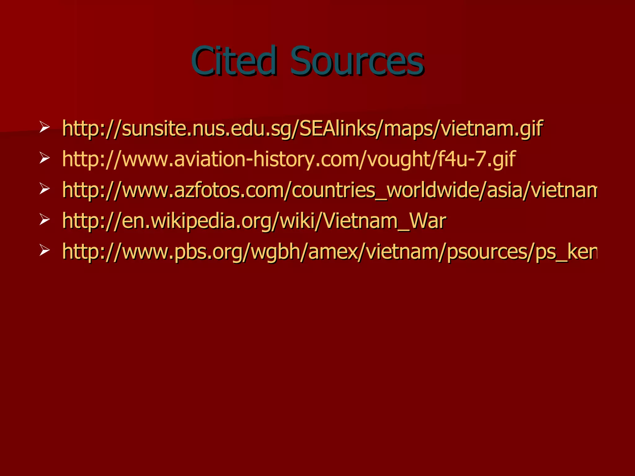Cited Sources http://sunsite.nus.edu.sg/SEAlinks/maps/vietnam.gif http://www.aviation-history.com/vought/f4u-7.gif http://www.azfotos.com/countries_worldwide/asia/vietnam/stockphotosalamy/vietnamese-flag-vietnam-AJM539.jpg http://en.wikipedia.org/wiki/Vietnam_War http://www.pbs.org/wgbh/amex/vietnam/psources/ps_kennedy.html 