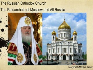 The Russian Orthodox Church
The Patriarchate of Moscow and All Russia




                                            MaryBeth/Masha Keller
 
