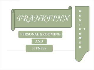 A

FRANKFINN           S
                    S
                    I
                    G T
PERSONAL GROOMING   N
                    M
      AND           E
     FITNESS        N
 
