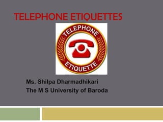 TELEPHONE ETIQUETTES




  Ms. Shilpa Dharmadhikari
  The M S University of Baroda
 