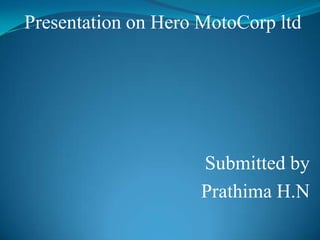 Presentation on Hero MotoCorp ltd




                     Submitted by
                     Prathima H.N
 
