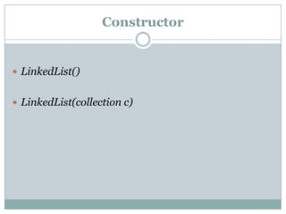 Constructor


 LinkedList()


 LinkedList(collection c)
 