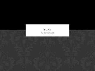 BONE
By: Devin Smith
 