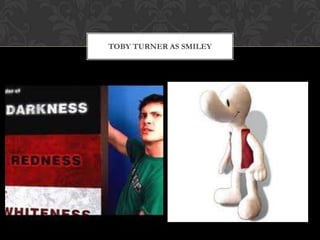 TOBY TURNER AS SMILEY
 