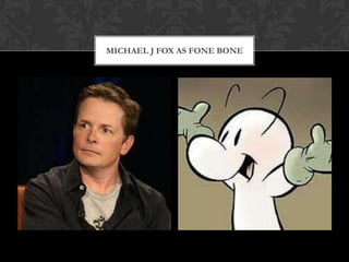 MICHAEL J FOX AS FONE BONE
 