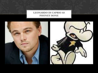 LEONARDO DI CAPRIO AS
   PHONEY BONE
 