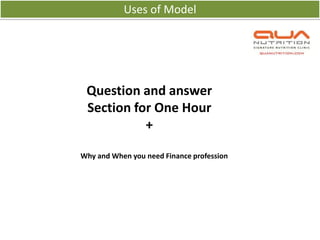 Uses of Model




 Question and answer
 Section for One Hour
           +

Why and When you need Finance profession
 