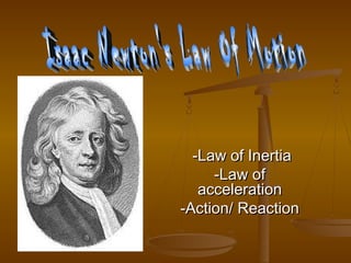 -Law of Inertia
     -Law of
   acceleration
-Action/ Reaction
 