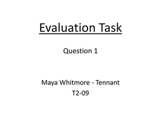 Evaluation Task
      Question 1



Maya Whitmore - Tennant
        T2-09
 