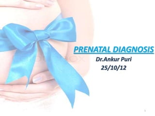 PRENATAL DIAGNOSIS
    Dr.Ankur Puri
      25/10/12




                    1
 